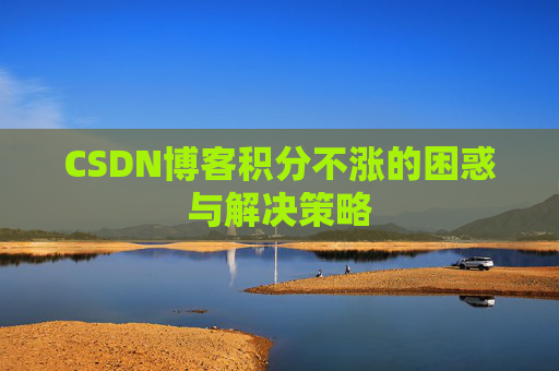 CSDN博客积分不涨的困惑与解决策略