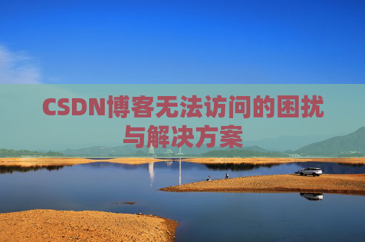 CSDN博客无法访问的困扰与解决方案