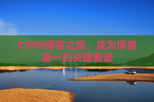 CSDN博客之旅，成为博客第一的关键要素